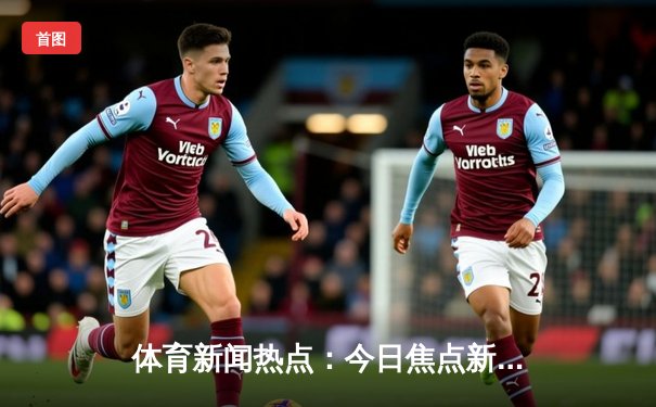 体育新闻热点：今日焦点新闻