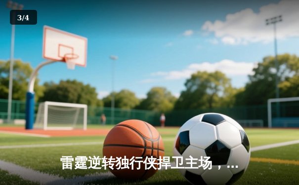 雷霆逆转独行侠捍卫主场，亚历山大末节爆发率队扳平总比分 - 3