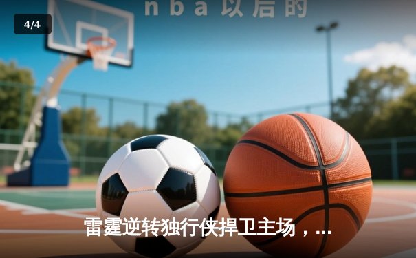 雷霆逆转独行侠捍卫主场，亚历山大末节爆发率队扳平总比分 - 4