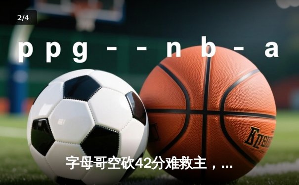 字母哥空砍42分难救主，凯尔特人加时险胜雄鹿锁定东部第二 - 2