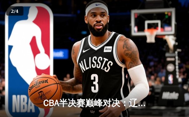 CBA半决赛巅峰对决：辽宁主场逆转广东 赵继伟关键三分定乾坤 - 2