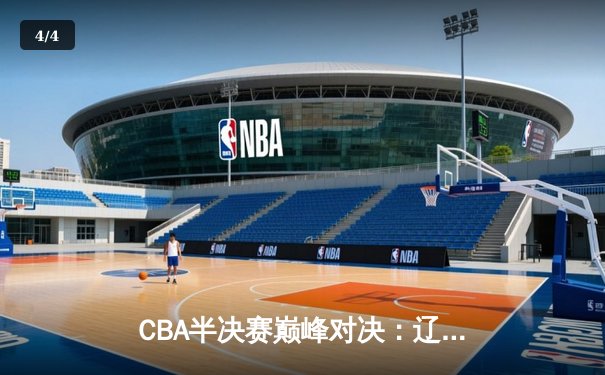 CBA半决赛巅峰对决：辽宁主场逆转广东 赵继伟关键三分定乾坤 - 4