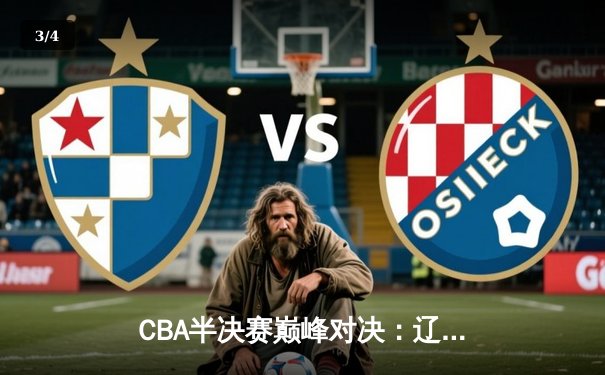 CBA半决赛巅峰对决：辽宁本钢加时险胜广东东莞 赵继伟砍下32分准三双 - 3