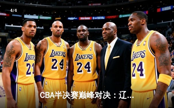 CBA半决赛巅峰对决：辽宁本钢加时险胜广东东莞 赵继伟砍下32分准三双 - 4