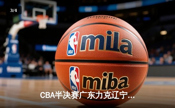CBA半决赛广东力克辽宁，胡明轩26分导演逆转好戏 - 3