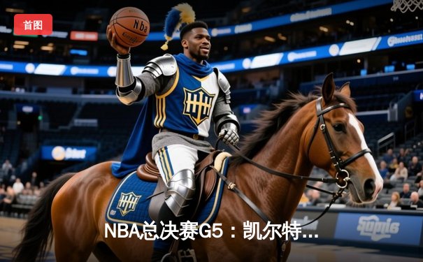 NBA总决赛G5：凯尔特人惊险逆转勇士，塔图姆关键三分锁定胜局