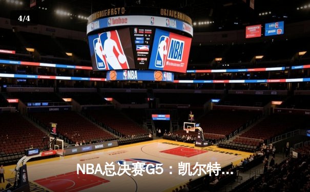 NBA总决赛G5：凯尔特人惊险逆转勇士，塔图姆关键三分锁定胜局 - 4
