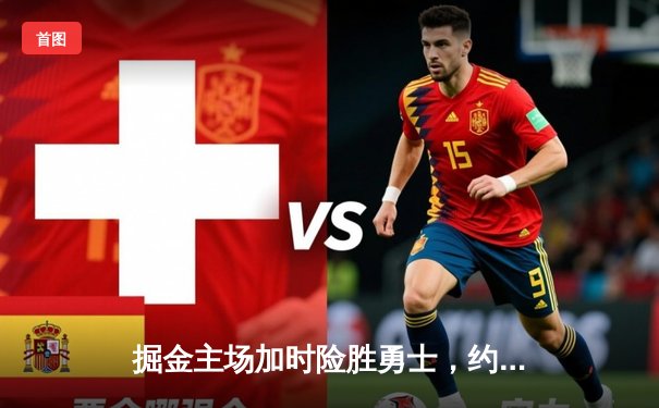 掘金主场加时险胜勇士，约基奇全能三双对决库里空砍38分