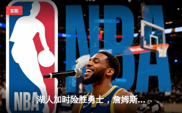 湖人加时险胜勇士，詹姆斯三双浓眉关键封盖锁定胜局