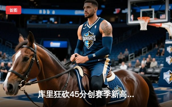 库里狂砍45分创赛季新高 勇士加时险胜凯尔特人扳平总比分