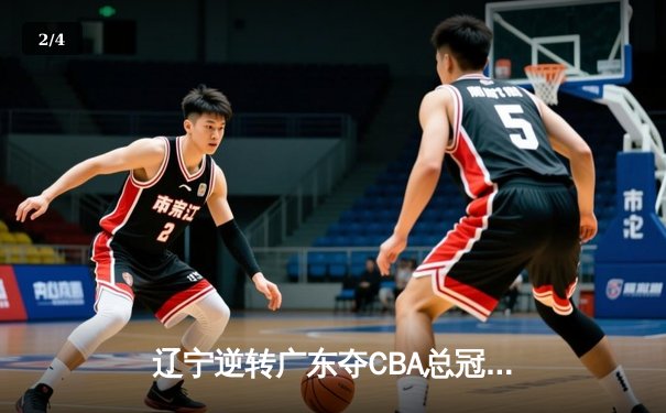 辽宁逆转广东夺CBA总冠军 赵继伟37分加冕FMVP - 2