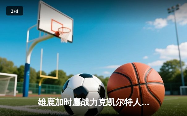 雄鹿加时鏖战力克凯尔特人，字母哥狂砍44分捍卫主场 - 2