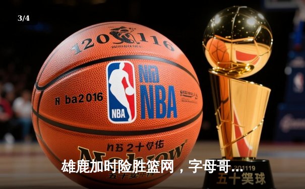 雄鹿加时险胜篮网，字母哥44分主宰攻防，杜兰特空砍32分 - 3