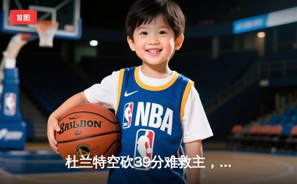 杜兰特空砍39分难救主，太阳加时惜败掘金暴露致命短板